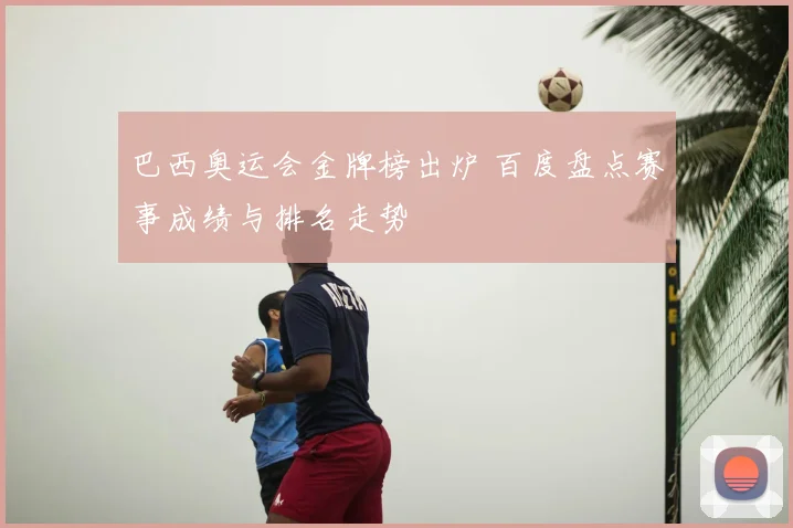巴西奥运会金牌榜出炉 百度盘点赛事成绩与排名走势