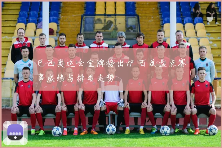 巴西奥运会金牌榜出炉 百度盘点赛事成绩与排名走势
